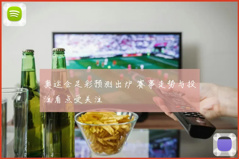 奥运会足彩预测出炉 赛事走势与投注看点受关注