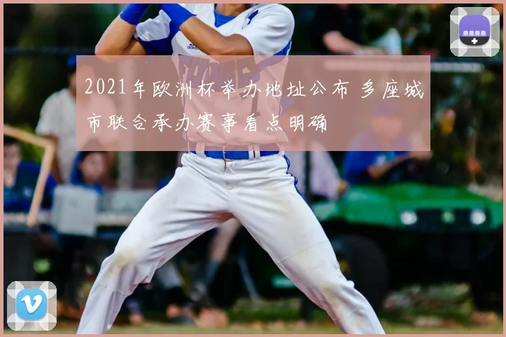 2021年欧洲杯举办地址公布 多座城市联合承办赛事看点明确